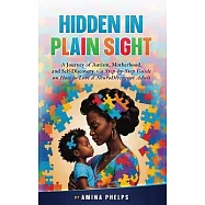 Hidden in Plain Sight: A Journey of Autism, Motherhood, and Self-Discovery + a Step-By-step Guide on How to Love a