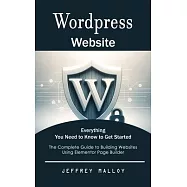 Wordpress Website: Everything You Need to Know to Get Started (The Complete Guide to Building Websites Using Elementor