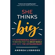 She Thinks Big: The Entrepreneurial Women&rsquo;s Guide to Moving Past the Messy Middle and Into the Extraordinary