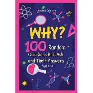 Why? 100 Random Questions Kids Ask and Their Answers (Ages 8-12)