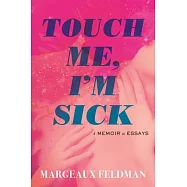 Touch Me, I’m Sick: A Memoir in Essays