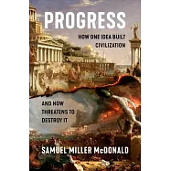 Progress: How One Idea Built Civilization and Now Threatens to Destroy It