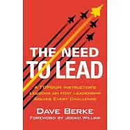 The Need to Lead: From Topgun and War to Business and Life, Leadership Solves Every Challenge