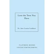 Love the Teen You Have: How to Parent to Shift the Narrative, Spark Connection, and Create Better Results