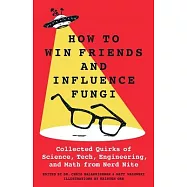 How to Win Friends and Influence Fungi: Collected Quirks of Science, Tech, Engineering, and Math from Nerd Nite
