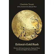 Eritrea&rsquo;s Gold Rush: Western Mining Companies, Regional Wars, and Human Rights Abuses in Africa