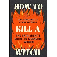How to Kill a Witch: The Patriarchy’s Guide to Silencing Women