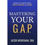 Mastering Your G.A.P.: Unlocking the Leadership Power of Gravitas, Awareness, and Presence