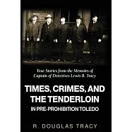 Times, Crimes and the Tenderloin in Pre-Prohibition Toledo: True Stories from the Memoirs of Captain of Detectives