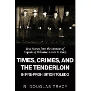 Times, Crimes and the Tenderloin in Pre-Prohibition Toledo: True Stories from the Memoirs of Captain of Detectives