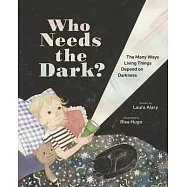 Who Needs the Dark?: The Many Ways Living Things Depend on Darkness