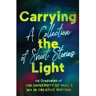 Carrying the Light: A Collection of Short Stories by Graduates of the University of Hull&rsquo;s MA in Creative Writing