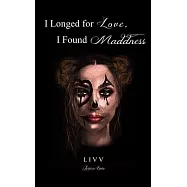 I Longed for Love, I Found Madness: poetry & prose