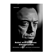 Rebel with a Cause: Albert Camus: Philosopher, Novelist, and Voice of Conscience