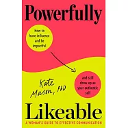 Powerfully Likeable: How to Communicate with Influence and Show Up as Your Best Self
