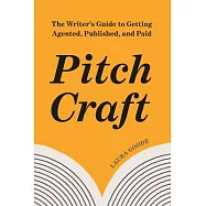 Pitch Craft: The Writer’s Guide to Getting Agented, Published, and Paid