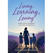 Living, Learning, Loving: Insights and Encouragement on the Path of Motherhood