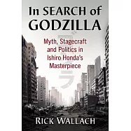 In Search of Godzilla: Myth, Stagecraft and Politics in Ishiro Honda&rsquo;s Masterpiece