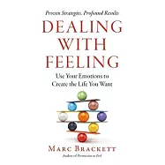 Dealing with Feeling: Use Your Emotions to Create the Life You Want
