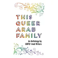 This Queer Arab Family: An Anthology by LGBTQ+ Arab Writers