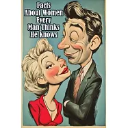 Facts About Women Every Man Thinks He Knows: An Interesting and Funny Guide to What Men Always Get Wrong