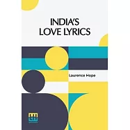India s Love Lyrics: Including The Garden Of Kama Collected & Arranged In Verse By Laurence Hope