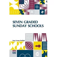 Seven Graded Sunday Schools: A Series Of Practical Papers Edited By Jesse Lyman Hurlbut