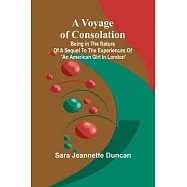 A Voyage of Consolation; (Being in the nature of a sequel to the experiences of &rsquo;An American girl in London&rsquo;)
