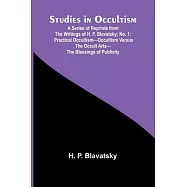 Studies in Occultism; A Series of Reprints from the Writings of H. P. Blavatsky;No. 1: Practical Occultism-Occultism