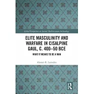 Elite Masculinity and Warfare in Cisalpine Gaul, C. 400-50 Bce: What It Means to Be a Man