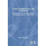 Crime, Enlightenment, and Punishment: Bureaucratic and Scientific Change in Habsburg Austria, 1750s-1820s