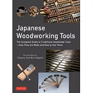 Japanese Woodworking Tools: The Complete Guide to Traditional Handmade Tools - How They Are Made and How to Use Them