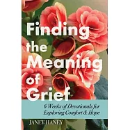 Finding the Meaning of Grief: 6 Weeks of Devotionals for Exploring Comfort & Hope