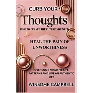 Curb Your Thoughts: How To Create The Future You Need, Heal The Pain Of Unworthiness, Overcome Negative Life Patterns