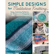 Simple Designs for Mindful Knitting: Easy, Calming Patterns for 18 Beautiful Projects