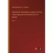 Switzerland. Illustrated in a Series of Views Taken Expressly for this Work by W. H. Bartlett: Vol. 2