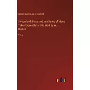 Switzerland. Illustrated in a Series of Views Taken Expressly for this Work by W. H. Bartlett: Vol. 2