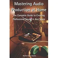 Mastering Audio Production at Home: The Complete Guide to Creating Professional Sound in Any Space