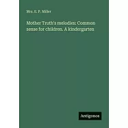 Mother Truth&rsquo;s melodies: Common sense for children. A kindergarten
