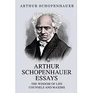 Arthur Schopenhauer Essays: The Wisdom of Life and Counsels and Maxims