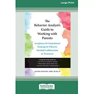 The Behavior Analyst&rsquo;s Guide to Working with Parents: Acceptance and Commitment Training for Effective Parental