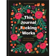 This Journal F*cking Works: The Science, Ritual, and Art of Journaling