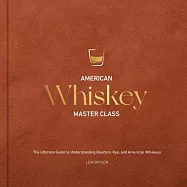 American Whiskey Master Class: The Ultimate Guide to Understanding Bourbon, Rye, and American Whiskeys