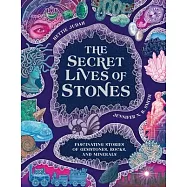 The Secret Lives of Stones: Fascinating Stories of Gemstones, Rocks and Minerals