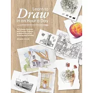 Learn to Draw in an Hour a Day: Techniques, Exercises and Practice Projects to Master the Art of Drawing and Painting