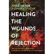 Healing the Wounds of Rejection: Moving Forward with Strength, Confidence, and the Ability to Trust Again
