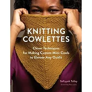 Knitting Cowlettes: Clever Techniques for Making Custom Mini-Cowls to Elevate Any Outfit