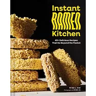 Instant Ramen Kitchen: Tips, Techniques, and 40+ Recipes to Maximize Flavors Found in the Packet