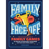 Family Face-Off: The Ultimate Book of Family Games to Bring Everyone Together (or Tear Each Other Apart!)--150+ Games!