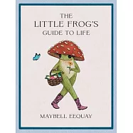 The Little Frog’s Guide to Life: Love, Advice and Inspiration for Every Day from the Internet’s Beloved Mushroom Frog